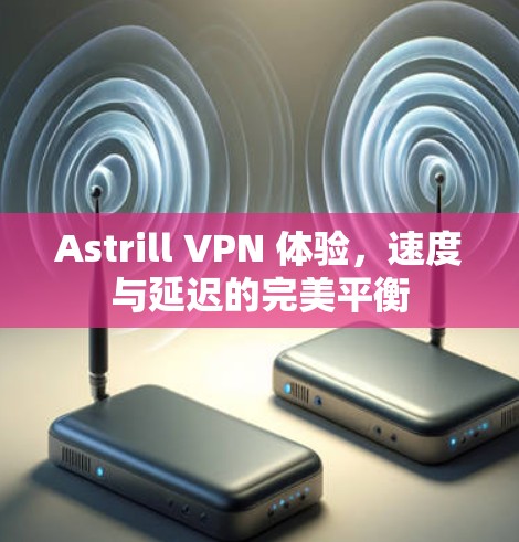 Astrill VPN 体验,速度与延迟的完美平衡