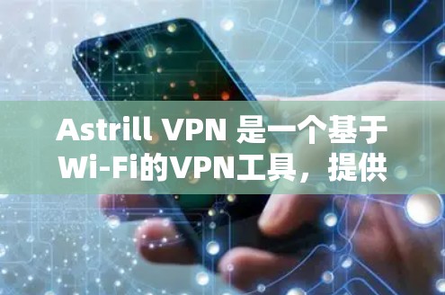 Astrill VPN 是一个基于Wi-Fi的VPN工具,提供Web端和PC端访问。以下是逐步的安装和使用指南