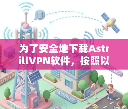 为了安全地下载AstrillVPN软件,按照以下步骤操作 为了安全地下载AstrillVPN软件,按照以下步骤操作