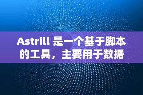Astrill 是一个基于脚本的工具,主要用于数据挖掘和自动化任务。以下是一些使用Astrill的步骤和方法