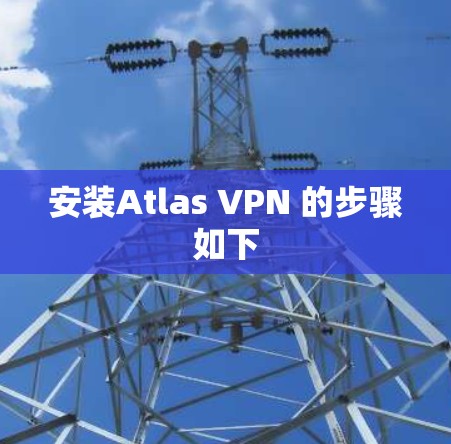 安装Atlas VPN 的步骤如下