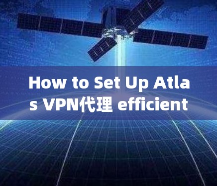 How to Set Up Atlas VPN代理 efficiently