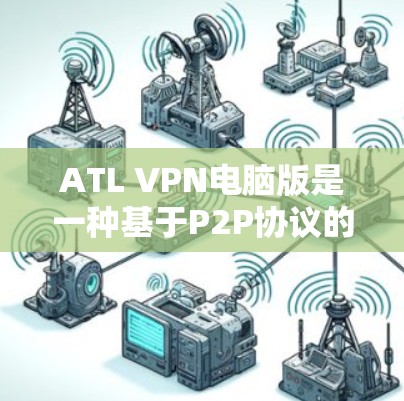 ATL VPN电脑版是一种基于P2P协议的VPN基础设施,适合在个人电脑上使用。以下是一些关于ATL VPN电脑版的详细信息 ATL VPN电脑版是一种基于P2P协议的VPN基础设施,适合在个人电脑上使用。以下是一些关于ATL VPN电脑版的详细信息