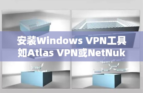 安装Windows VPN工具如Atlas VPN或NetNuke等,可以通过以下步骤进行
