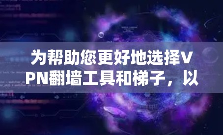 为帮助您更好地选择VPN翻墙工具和梯子，以下是一些实用的建议和推荐，涵盖功能、安全性和安全性