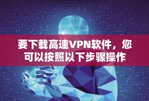 要下载高速VPN软件，您可以按照以下步骤操作