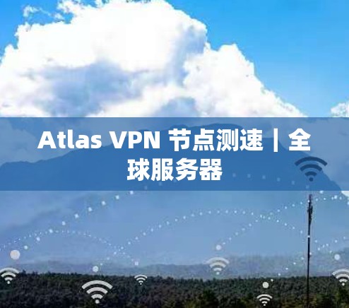 Atlas VPN 节点测速|全球服务器