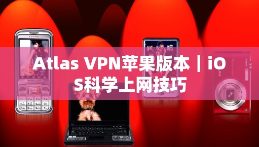 Atlas VPN苹果版本｜iOS科学上网技巧