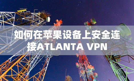 如何在苹果设备上安全连接ATLANTA VPN