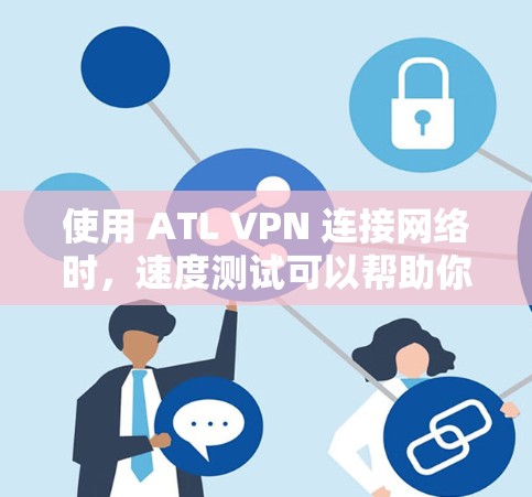 使用 ATL VPN 连接网络时,速度测试可以帮助你了解其性能,以及如何优化你的 VPN 连接体验。以下是一些关于 ATL VPN 速度测试的分析和建议