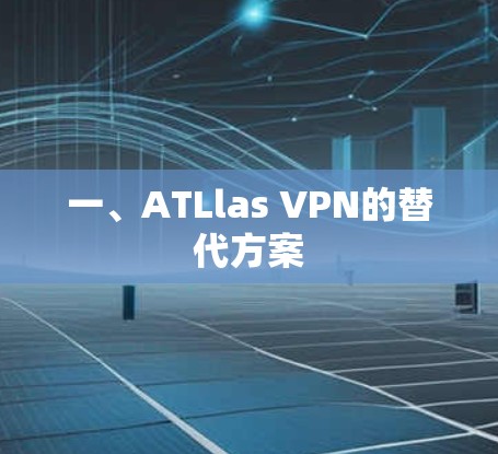 一、ATLlas VPN的替代方案