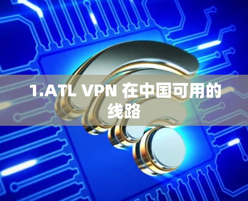 1.ATL VPN 在中国可用的线路