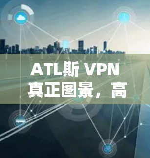 ATL斯 VPN 真正图景,高速、安全、兼容的云计算 VPN 解密