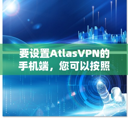 要设置AtlasVPN的手机端,您可以按照以下步骤操作