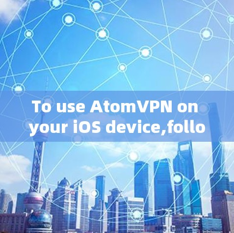 To use AtomVPN on your iOS device,follow these steps: To use AtomVPN on your iOS device,follow these steps: