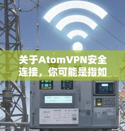 关于AtomVPN安全连接,你可能是指如何在AtomVPN中设置安全连接以确保目标服务器的安全性。以下是一些关键步骤和建议,帮助你安全地连接到目标服务器