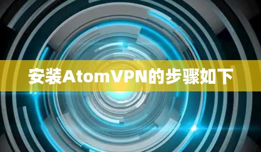 安装AtomVPN的步骤如下