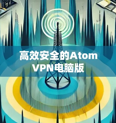 高效安全的AtomVPN电脑版