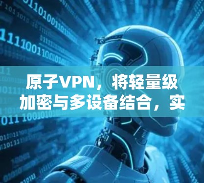 原子VPN,将轻量级加密与多设备结合,实现高效安全通信