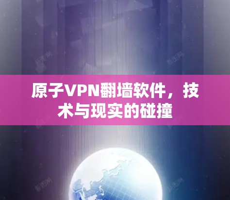 原子VPN翻墙软件,技术与现实的碰撞