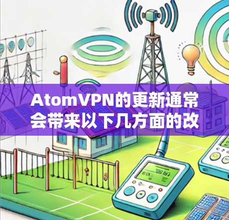 AtomVPN的更新通常会带来以下几方面的改进和新功能