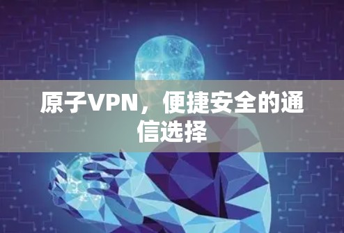 原子VPN,便捷安全的通信选择 原子VPN,便捷安全的通信选择