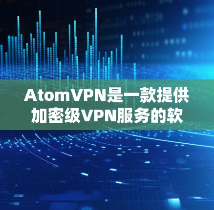 AtomVPN是一款提供加密级VPN服务的软件,旨在帮助用户更安全地访问网络。虽然下载过程可能遇到一些挑战,但通过以下步骤可以逐步解决