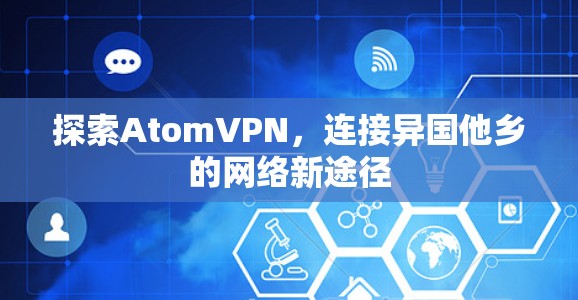 探索AtomVPN,连接异国他乡的网络新途径 探索AtomVPN,连接异国他乡的网络新途径
