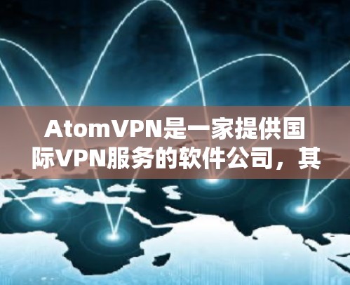 AtomVPN是一家提供国际VPN服务的软件公司,其国际线路覆盖了多个主要的国家和地区。以下是一些主要的国际支持站点及其特点