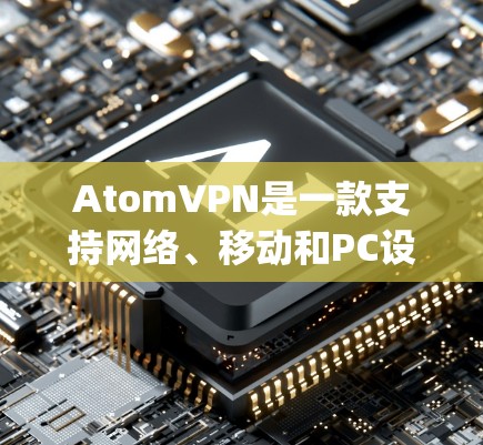 AtomVPN是一款支持网络、移动和PC设备的网络服务，提供多种加密方式，如OpenVPN、VPN和VPN。如果你指的是226年版本的AtomVPN客户端，以下是推荐的下载方法