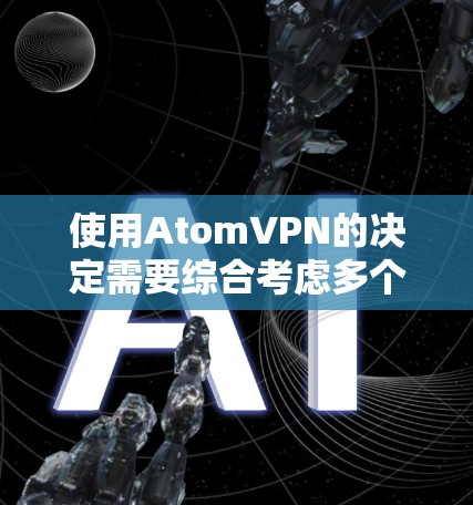 使用AtomVPN的决定需要综合考虑多个因素,以下是一个结构化的建议