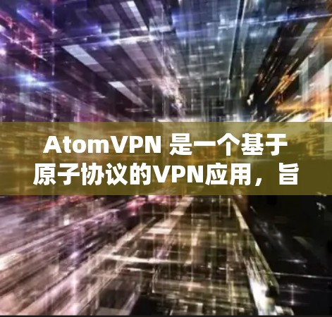 AtomVPN 是一个基于原子协议的VPN应用，旨在提供端到端加密、多端连接、安全性和便捷性。以下是一些关于 AtomVPN 的信息和安装指南