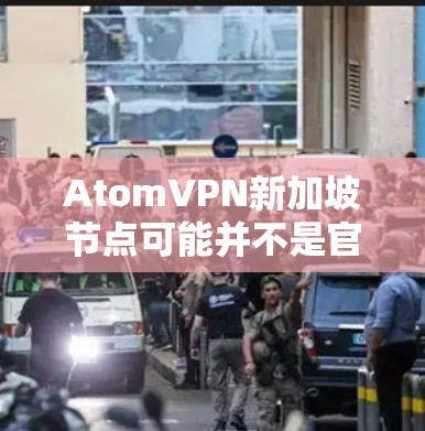 AtomVPN新加坡节点可能并不是官方的,但如果你需要使用AtomVPN服务,可以尝试以下方法