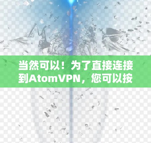 当然可以！为了直接连接到AtomVPN，您可以按照以下步骤操作