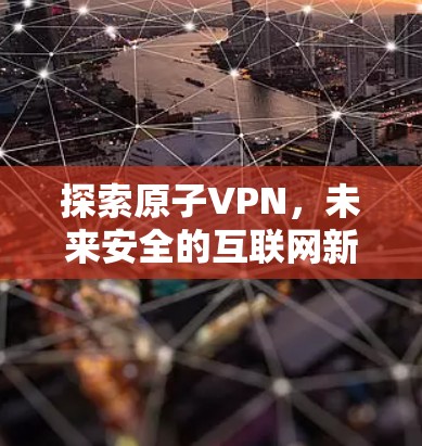 探索原子VPN，未来安全的互联网新选择