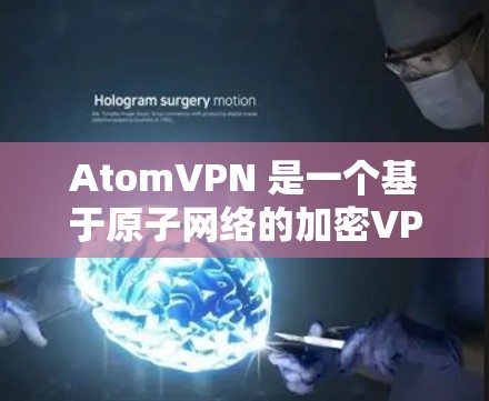 AtomVPN 是一个基于原子网络的加密VPN应用,旨在提供安全、可靠和高可用的网络连接。它基于原子共识机制,确保数据传输的安全性和隐私性。以下是一个详细的下载和使用步骤