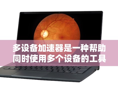 多设备加速器是一种帮助同时使用多个设备的工具，通过共享内存和存储资源来优化设备性能。以下是详细的使用步骤和注意事项