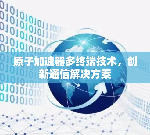 原子加速器多终端技术,创新通信解决方案 原子加速器多终端技术,创新通信解决方案