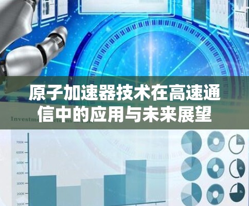原子加速器技术在高速通信中的应用与未来展望 原子加速器技术在高速通信中的应用与未来展望