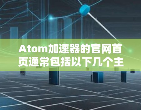 Atom加速器的官网首页通常包括以下几个主要部分