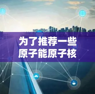 为了推荐一些原子能原子核加速器的节点，以下是详细的分类和推荐，帮助用户根据其应用场景选择合适的加速器
