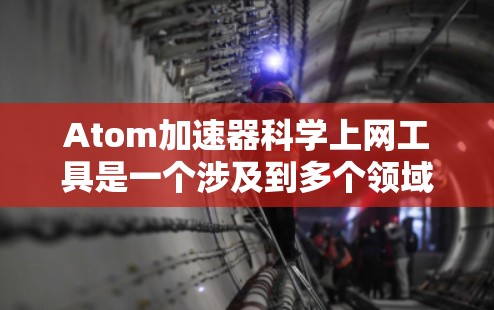 Atom加速器科学上网工具是一个涉及到多个领域的学术或技术术语。为了更准确地解答，我需要进一步的信息，但基于现有信息，我可以提供以下可能的解释