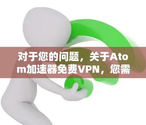 对于您的问题,关于Atom加速器免费VPN,您需要了解一些关于如何使用Atom加速器的建议,以及可能的VPN服务