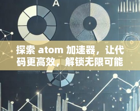 探索 atom 加速器，让代码更高效，解锁无限可能