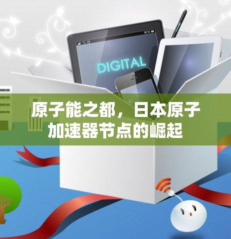 原子能之都，日本原子加速器节点的崛起
