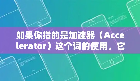 如果你指的是加速器(Accelerator)这个词的使用,它可以指用于加速视频或处理视频内容的工具,例如加速器软件、加速器推荐网站等。以下是一些可能的加速器推荐