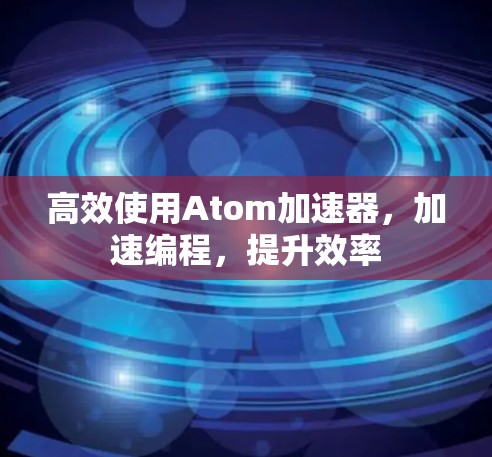 高效使用Atom加速器，加速编程，提升效率