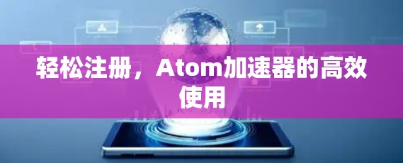 轻松注册,Atom加速器的高效使用
