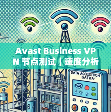 Avast Business VPN 节点测试|速度分析