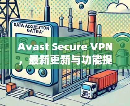 Avast Secure VPN，最新更新与功能提升
